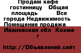 Продам кафе -гостинницу › Общая площадь ­ 250 - Все города Недвижимость » Помещения продажа   . Ивановская обл.,Кохма г.